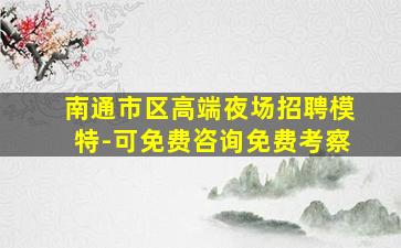 南通市区高端夜场招聘模特-可免费咨询免费考察